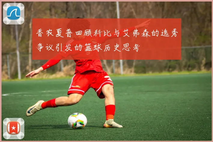 香农夏普回顾科比与艾弗森的选秀争议引发的篮球历史思考