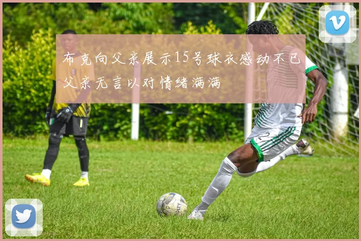 布克向父亲展示15号球衣感动不已父亲无言以对情绪满满