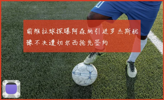 前维拉球探曝阿森纳引进罗杰斯犹豫不决遭切尔西抢先签约