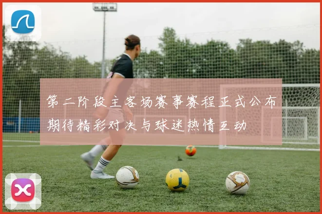 第二阶段主客场赛事赛程正式公布期待精彩对决与球迷热情互动