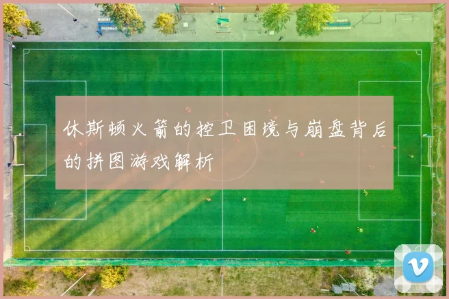 休斯顿火箭的控卫困境与崩盘背后的拼图游戏解析