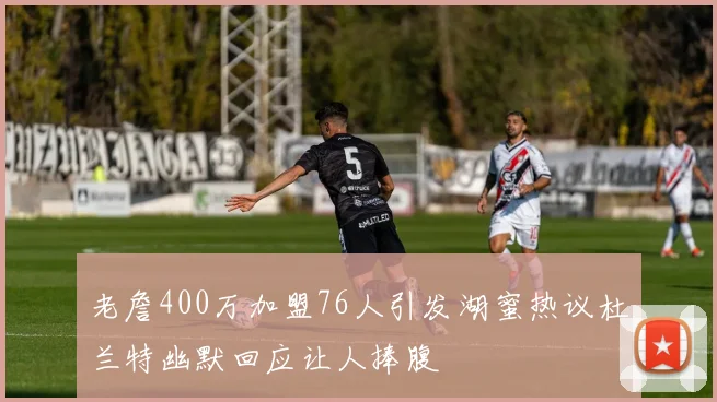 老詹400万加盟76人引发湖蜜热议杜兰特幽默回应让人捧腹