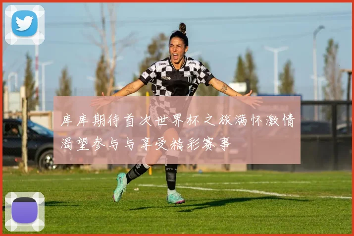 库库期待首次世界杯之旅满怀激情渴望参与与享受精彩赛事