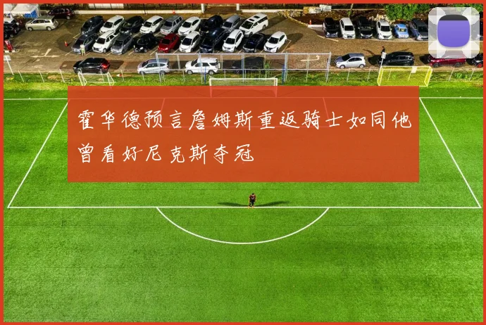 霍华德预言詹姆斯重返骑士如同他曾看好尼克斯夺冠